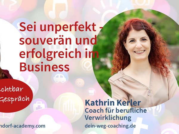 Sichtbar im Gespräch mit Kathrin Kerler: Sei unperfekt - souverän und erfolgreich im Business!